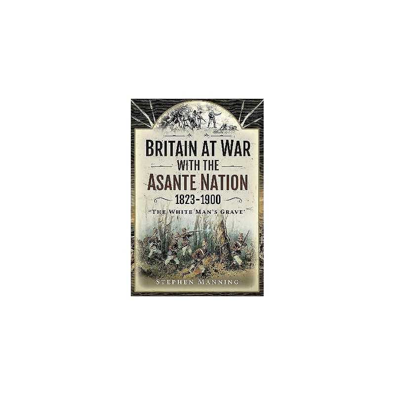 Britain at War with the Asante Nation 1823-1900 - 9781526786029