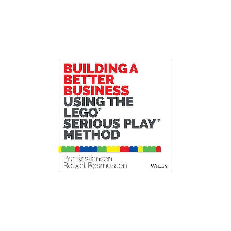 Building a Better Business Using the Lego Serious Play Method - 9781118832455