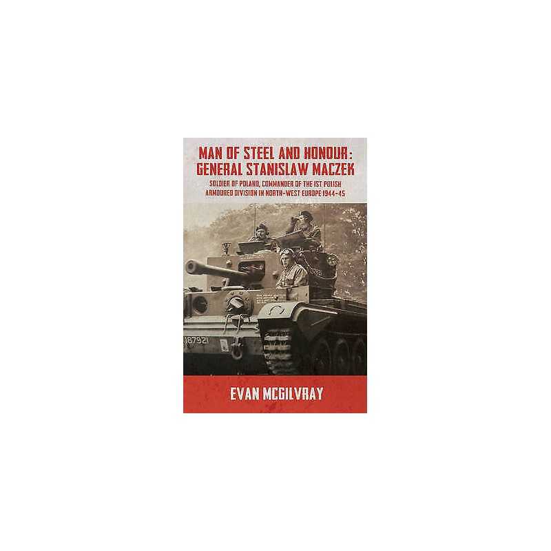Man of Steel and Honour: General Stanislaw Maczek - 9781910777381