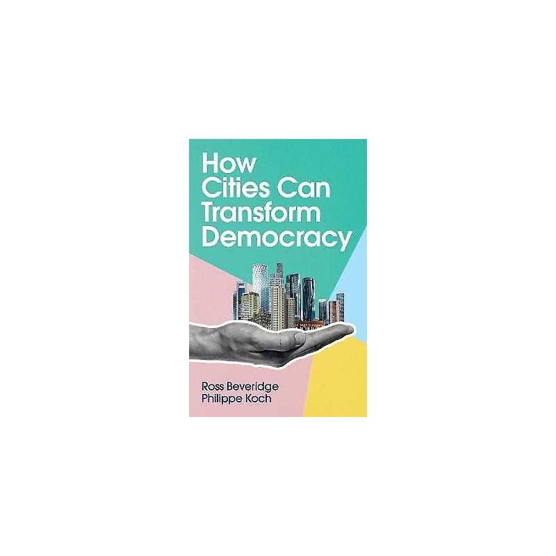 How Cities Can Transform Democracy - 9781509545995