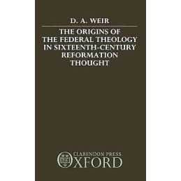 The Origins of the Federal Theology in Sixteenth-Century Refo... - 9780198266907