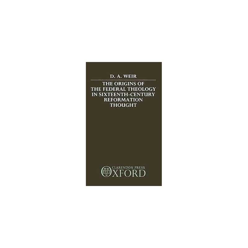 The Origins of the Federal Theology in Sixteenth-Century Refo... - 9780198266907