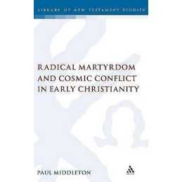 Radical Martyrdom and Cosmic Conflict in Early Christianity - 9780567041647