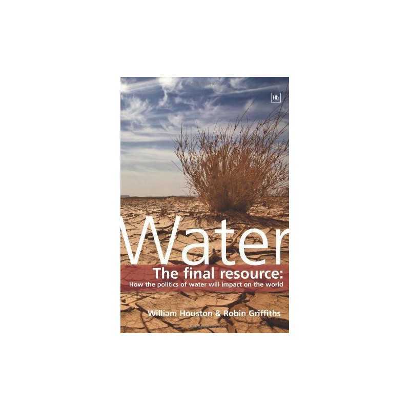 Water: The Final Resource: How the Politics of Wa... by William Houston Hardback