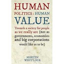 Human Politics: Human Value: Towards a Society for People ... by Martin Whitlock