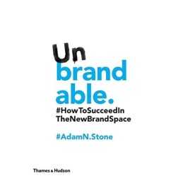 Unbrandable: How to Succeed in the New Brand Space by Adam N. Stone Book The