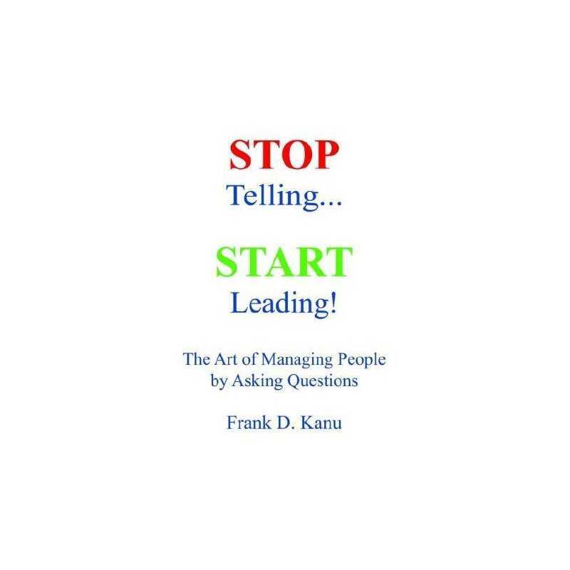 Stop Telling. Start Leading! The Art ..., Kanu, Frank D