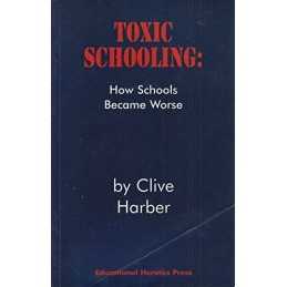 Toxic Schooling: How Schools Became Worse, Clive Harber