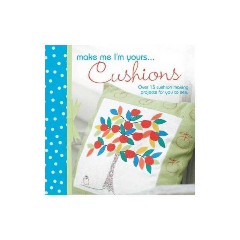 Make Me Im Yours... Cushions: Over 15 Cushion Making Projects for You to S Book