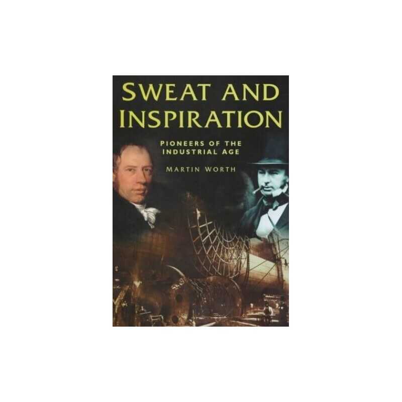 Sweat and Inspiration: Pioneers of the Industrial Age by Worth, Martin Hardback
