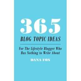 365 Blog Topic Ideas: For The Lifestyle Blogger Who Has Nothing ... by Fox, Dana