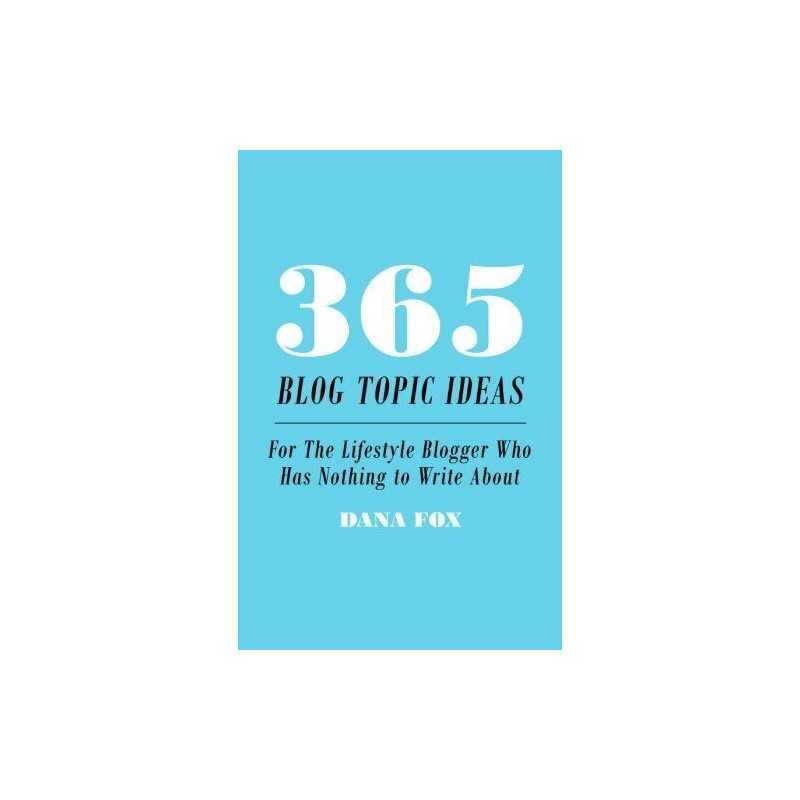 365 Blog Topic Ideas: For The Lifestyle Blogger Who Has Nothing ... by Fox, Dana