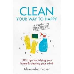 Clean Your Way to Happy: 1,001 tips for tidying your hom... by Fraser, Alexandra