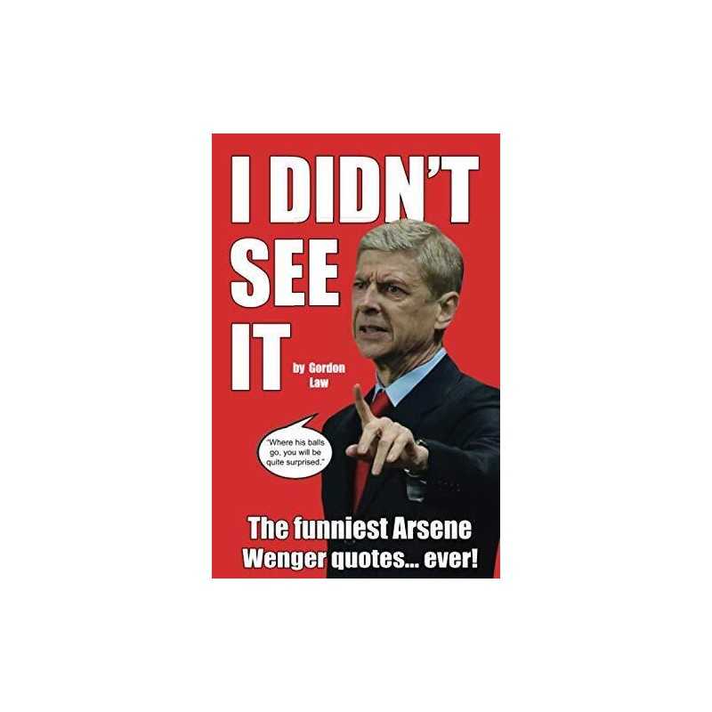I Didnt See It: The funniest Arsene Wenger quotes... ever! by Law, Gordon Book