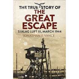 The True Story of the Great Escape: Stalag Luft III, March ... by Jonathan Vance