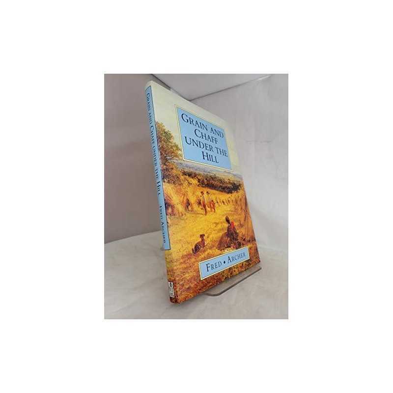 Grain and Chaff Under the Hill by Archer, Fred Hardback Book
