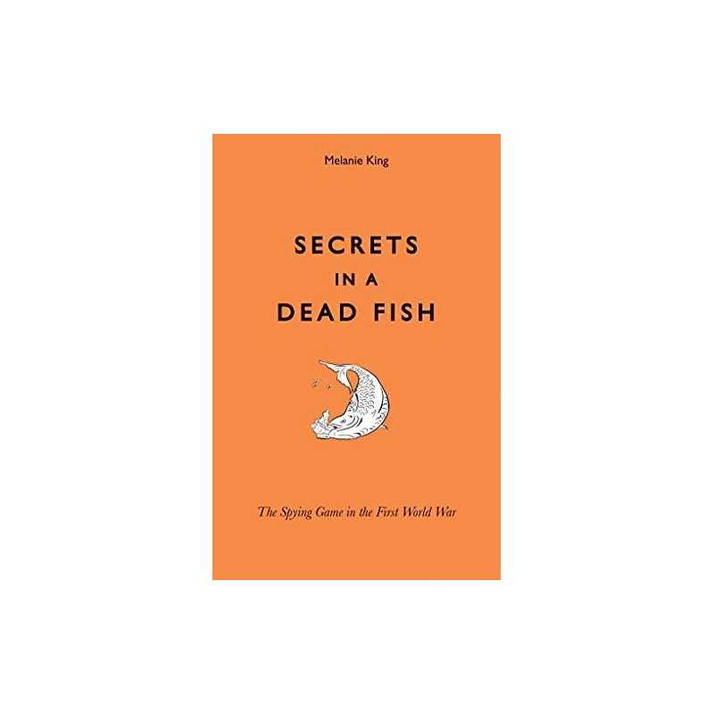 Secrets in a Dead Fish: The Spying Game in the First World War by King, Melanie